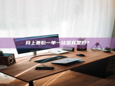 钦州网上兼职一单一结是真是假？