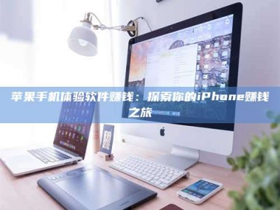 钦州苹果手机体验软件赚钱：探索你的iPhone赚钱之旅