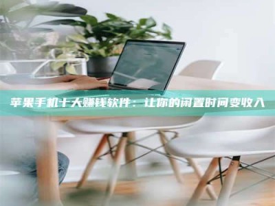 钦州苹果手机十大赚钱软件：让你的闲置时间变收入