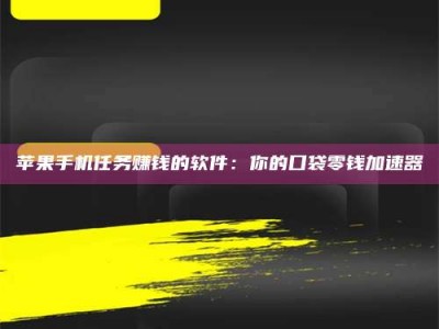 钦州苹果手机任务赚钱的软件：你的口袋零钱加速器