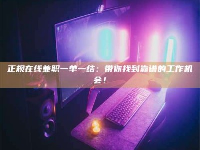 钦州正规在线兼职一单一结：带你找到靠谱的工作机会！