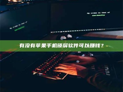 钦州有没有苹果手机锁屏软件可以赚钱？