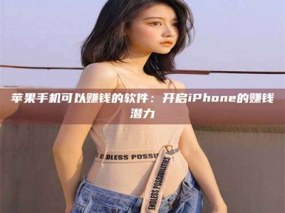 钦州苹果手机可以赚钱的软件：开启iPhone的赚钱潜力