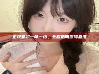 钦州正规兼职一单一结，全程透明保障靠谱