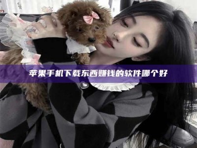 钦州苹果手机下载东西赚钱的软件哪个好