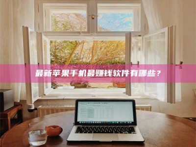 钦州最新苹果手机最赚钱软件有哪些？